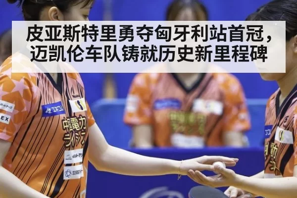 皮亚斯特里勇夺匈牙利站首冠，迈凯伦车队铸就历史新里程碑