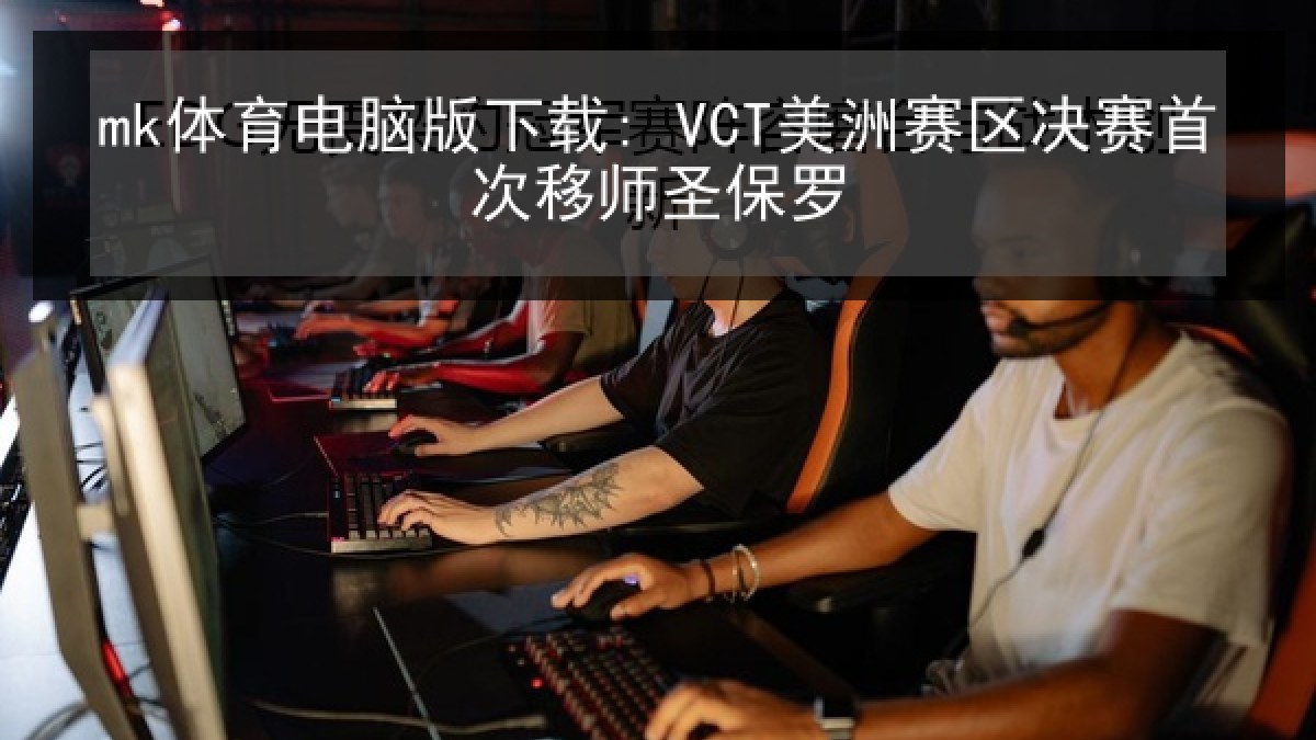 mk体育电脑版下载: VCT美洲赛区决赛首次移师圣保罗 mk体育电脑版下载: VCT美洲赛区决赛首次移师圣保罗